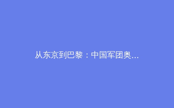 从东京到巴黎：中国军团奥运新周期面临的挑战与机遇 - 4